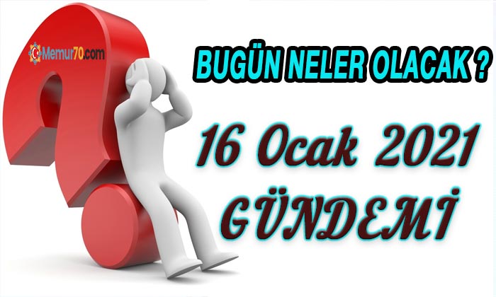 16 Ocak 2021 Türkiye Gündemi Bugün neler yaşanacak?