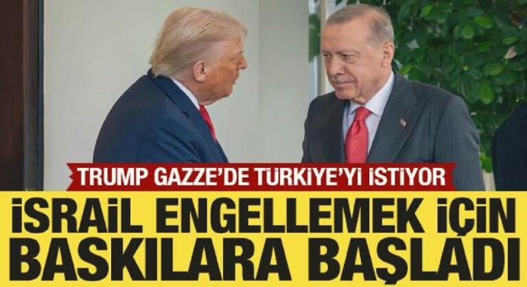 Trump, Gazze’de Türkiye’yi istiyor! İsrail engellemek için baskılara başladı