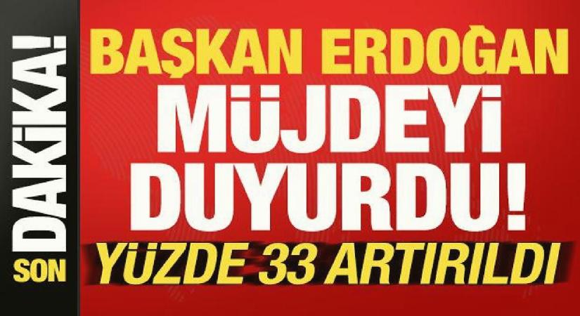 Son dakika: Başkan Erdoğan müjdeli haberi duyurdu! Yüzde 33 artırıldı…