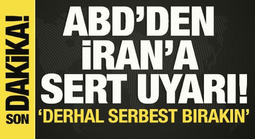 ABD’den İran’a sert uyarı! ‘Derhal serbest bırakın’