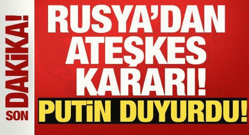 Rusya’dan ateşkes kararı! Putin duyurdu