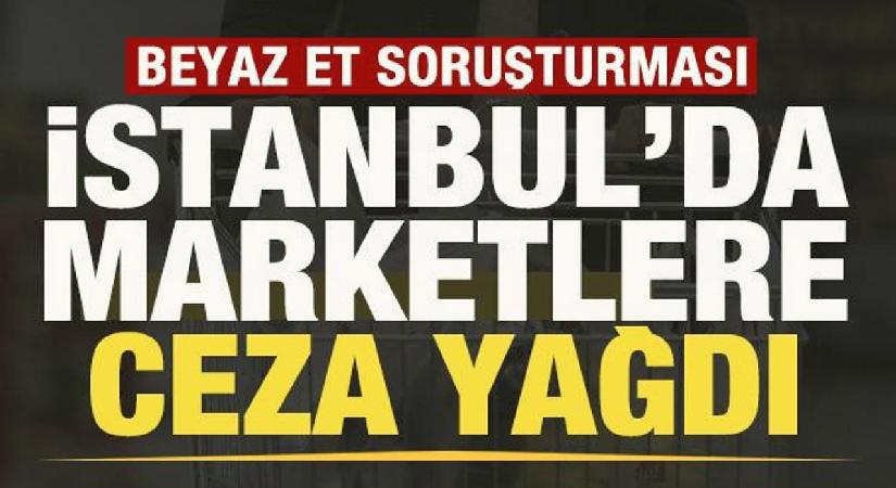 Bakanlık duyurdu! Beyaz et soruşturması! İstanbul’da marketlere ceza yağdı