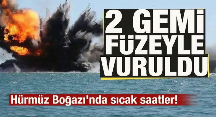 Hürmüz Boğazı’nda sıcak saatler! 2 gemi füzeyle vuruldu