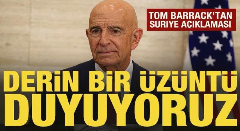 Tom Barrack’tan Suriye açıklaması: Derin bir üzüntü duyuyoruz